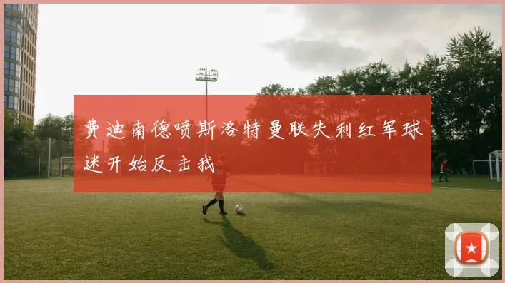 费迪南德喷斯洛特曼联失利红军球迷开始反击我