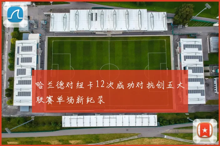 哈兰德对纽卡12次成功对抗创五大联赛单场新纪录