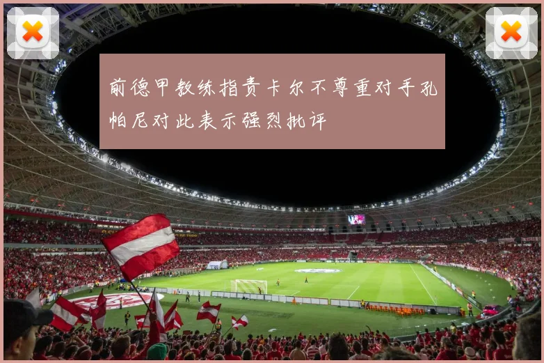 前德甲教练指责卡尔不尊重对手孔帕尼对此表示强烈批评