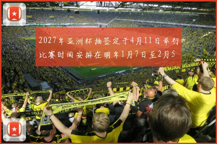 2027年亚洲杯抽签定于4月11日举行比赛时间安排在明年1月7日至2月5日