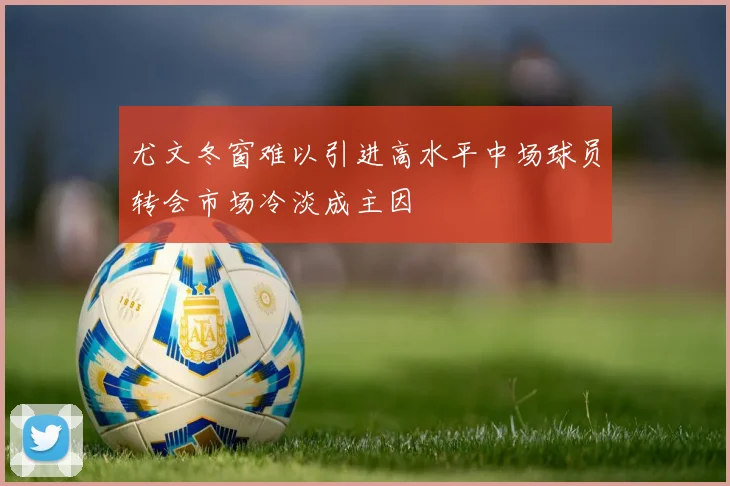 尤文冬窗难以引进高水平中场球员转会市场冷淡成主因