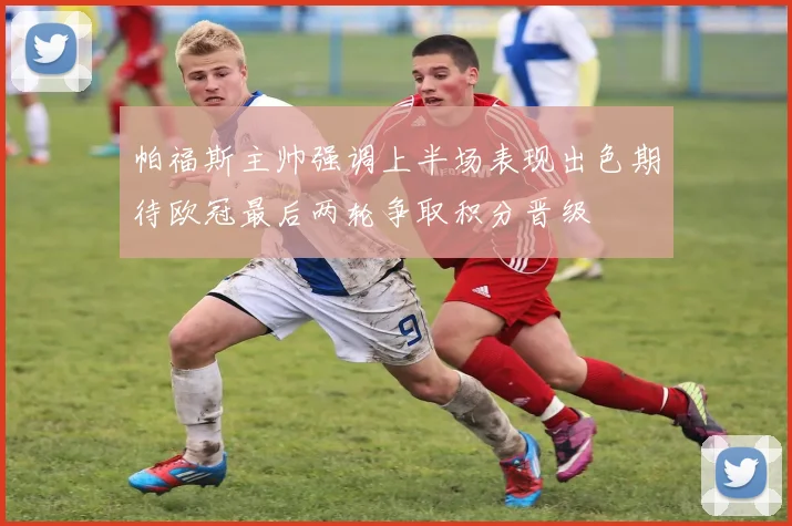帕福斯主帅强调上半场表现出色期待欧冠最后两轮争取积分晋级