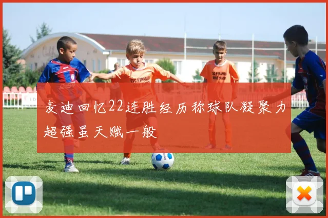 麦迪回忆22连胜经历称球队凝聚力超强虽天赋一般