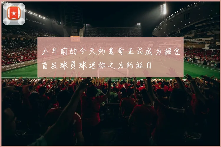 九年前的今天约基奇正式成为掘金首发球员球迷称之为约诞日