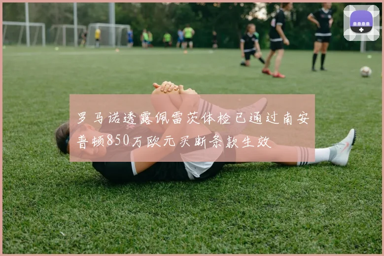 罗马诺透露佩雷茨体检已通过南安普顿850万欧元买断条款生效