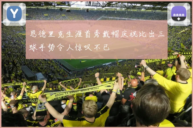 恩德里克生涯首秀戴帽庆祝比出三球手势令人惊叹不已