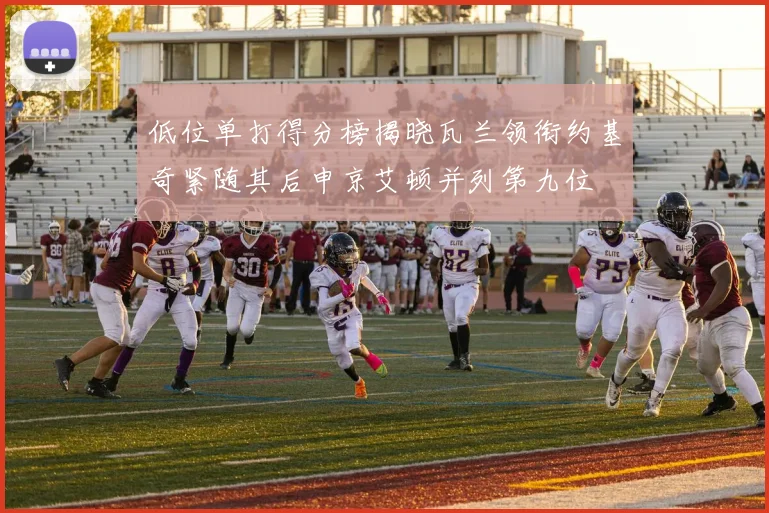 低位单打得分榜揭晓瓦兰领衔约基奇紧随其后申京艾顿并列第九位