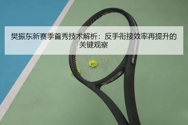 樊振东新赛季首秀技术解析：反手衔接效率再提升的关键观察（SabaSports）